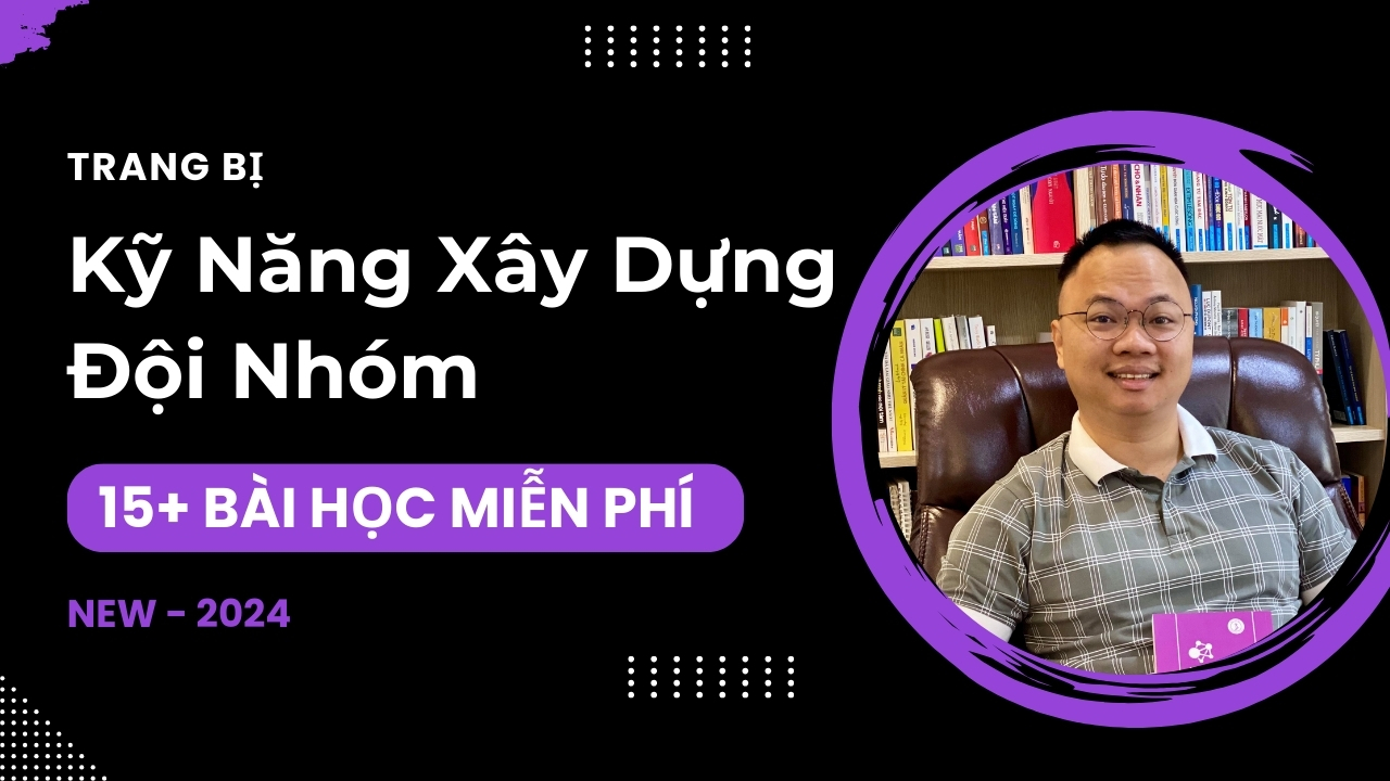 Khóa học: Trang Bị Kỹ Năng Xây Dựng Đội Nhóm (2024 – Coming Soon)